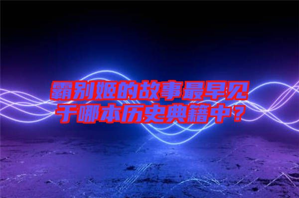 霸別姬的故事最早見(jiàn)于哪本歷史典籍中？