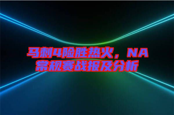 馬刺4險勝熱火，NA常規(guī)賽戰(zhàn)報及分析