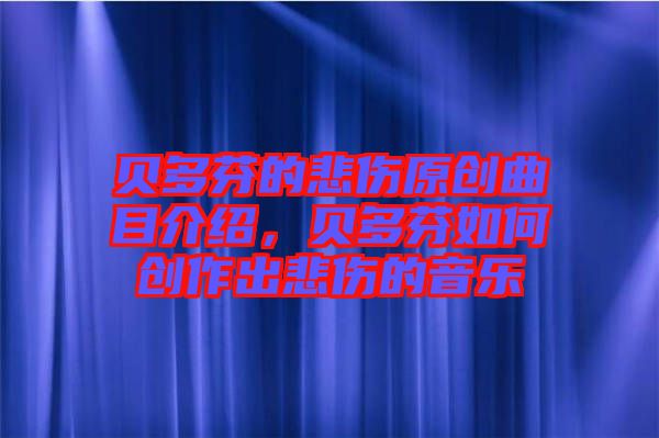 貝多芬的悲傷原創(chuàng)曲目介紹，貝多芬如何創(chuàng)作出悲傷的音樂