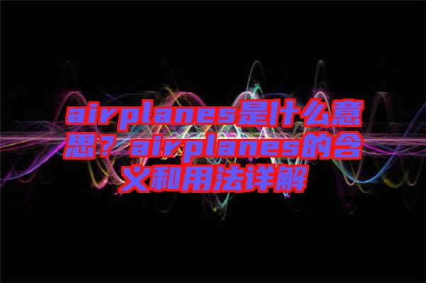 airplanes是什么意思？airplanes的含義和用法詳解