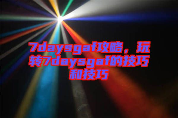 7daysgaf攻略，玩轉(zhuǎn)7daysgaf的技巧和技巧