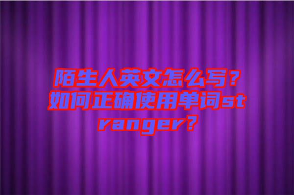陌生人英文怎么寫？如何正確使用單詞stranger？