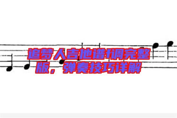 追夢人吉他譜f調(diào)完整版，彈奏技巧詳解