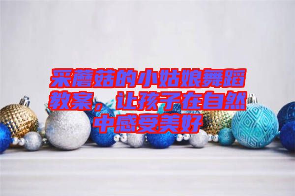 采蘑菇的小姑娘舞蹈教案，讓孩子在自然中感受美好