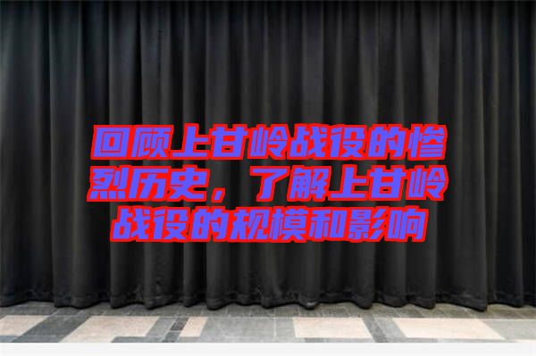 回顧上甘嶺戰(zhàn)役的慘烈歷史，了解上甘嶺戰(zhàn)役的規(guī)模和影響