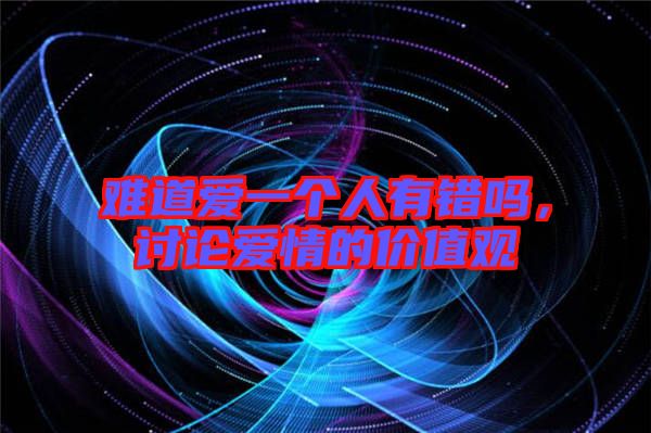 難道愛一個人有錯嗎，討論愛情的價值觀