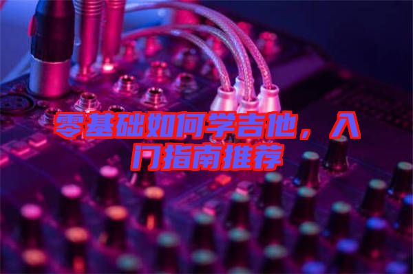 零基礎(chǔ)如何學(xué)吉他，入門指南推薦