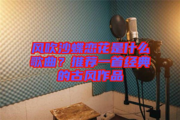 風吹沙蝶戀花是什么歌曲？推薦一首經典的古風作品