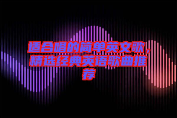 適合唱的簡(jiǎn)單英文歌，精選經(jīng)典英語(yǔ)歌曲推薦