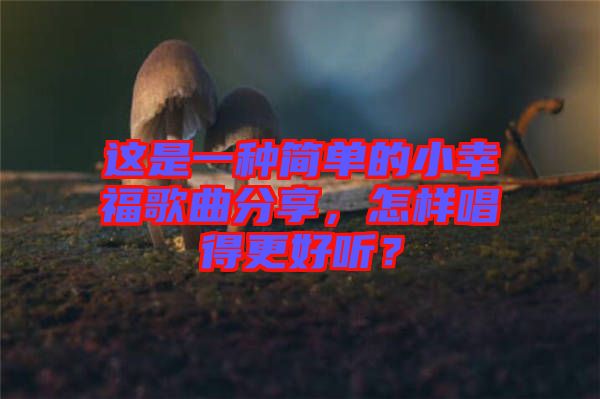 這是一種簡單的小幸福歌曲分享，怎樣唱得更好聽？