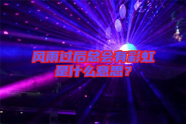 風(fēng)雨過后總會有彩虹是什么意思？