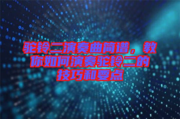 駝鈴二演奏曲簡譜，教你如何演奏駝鈴二的技巧和要點(diǎn)