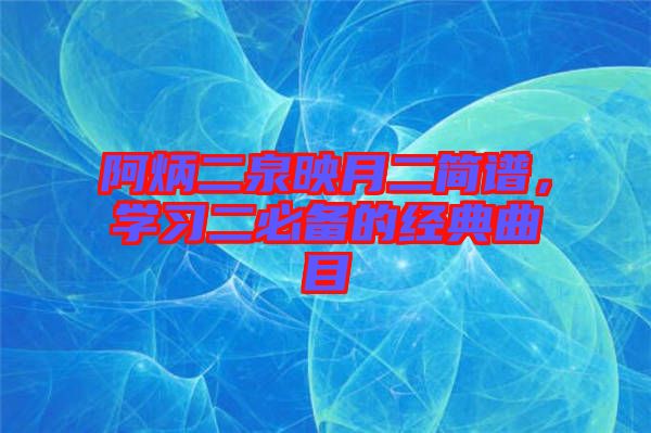 阿炳二泉映月二簡譜，學習二必備的經(jīng)典曲目