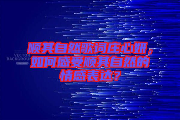 順其自然歌詞莊心妍，如何感受順其自然的情感表達(dá)？