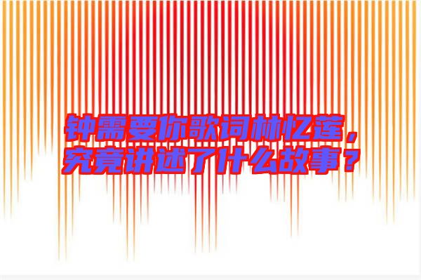 鐘需要你歌詞林憶蓮，究竟講述了什么故事？