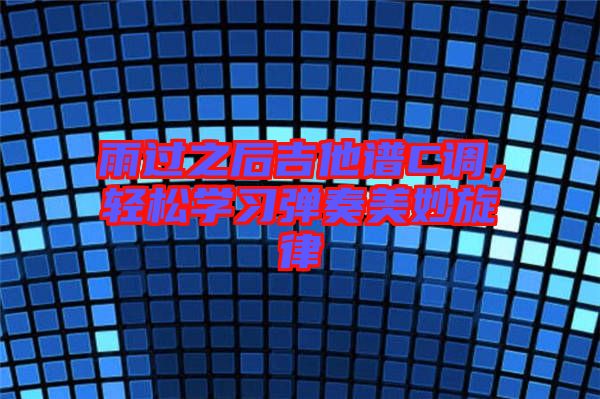 雨過之后吉他譜C調(diào)，輕松學(xué)習(xí)彈奏美妙旋律