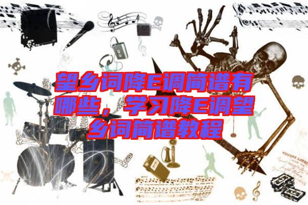 望鄉(xiāng)詞降E調(diào)簡(jiǎn)譜有哪些，學(xué)習(xí)降E調(diào)望鄉(xiāng)詞簡(jiǎn)譜教程