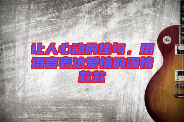 讓人心動(dòng)的佳句，用語言表達(dá)愛情的深情款款
