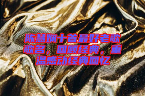 陳慧嫻十首最好老歌歌名，回顧經(jīng)典，重溫感動經(jīng)典回憶