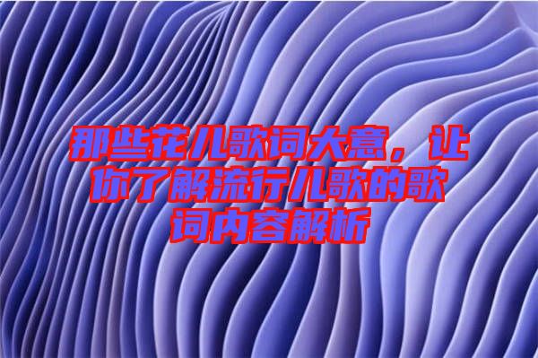 那些花兒歌詞大意，讓你了解流行兒歌的歌詞內(nèi)容解析