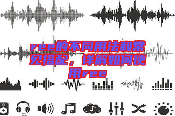ree的不同用法和常見(jiàn)搭配，詳解如何使用ree