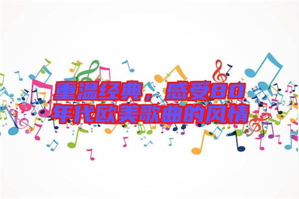 重溫經(jīng)典，感受80年代歐美歌曲的風(fēng)情