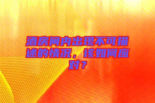 酒房間內(nèi)出現(xiàn)不可描述的情況，該如何應(yīng)對(duì)？