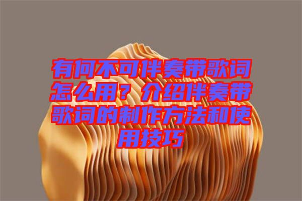 有何不可伴奏帶歌詞怎么用？介紹伴奏帶歌詞的制作方法和使用技巧