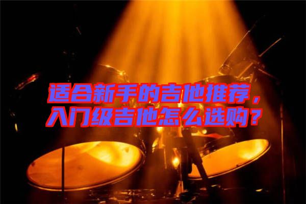 適合新手的吉他推薦，入門級吉他怎么選購？