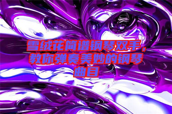 雪絨花簡(jiǎn)譜鋼琴雙手，教你彈奏美妙的鋼琴曲目