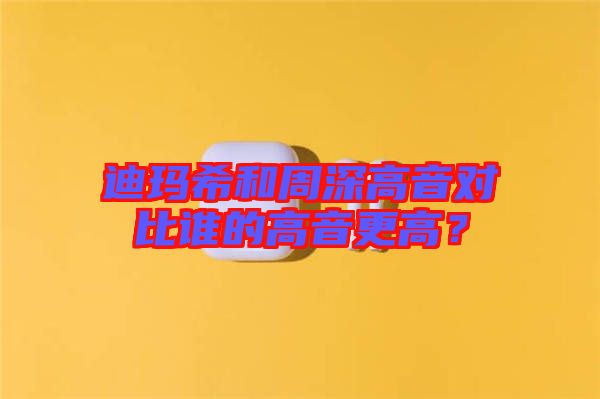 迪瑪希和周深高音對(duì)比誰(shuí)的高音更高？