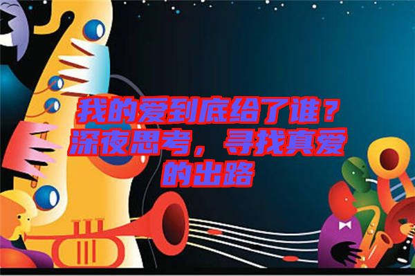 我的愛到底給了誰？深夜思考，尋找真愛的出路