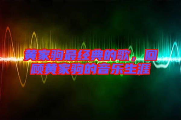 黃家駒最經(jīng)典的歌，回顧黃家駒的音樂生涯