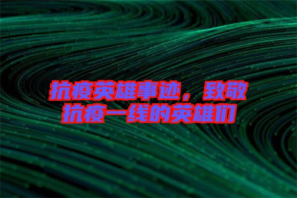 抗疫英雄事跡，致敬抗疫一線的英雄們