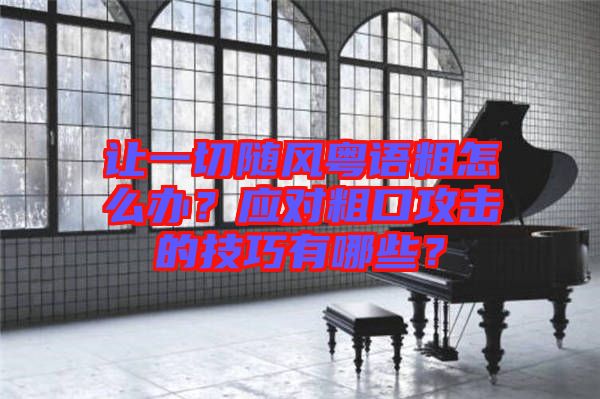 讓一切隨風(fēng)粵語粗怎么辦？應(yīng)對粗口攻擊的技巧有哪些？