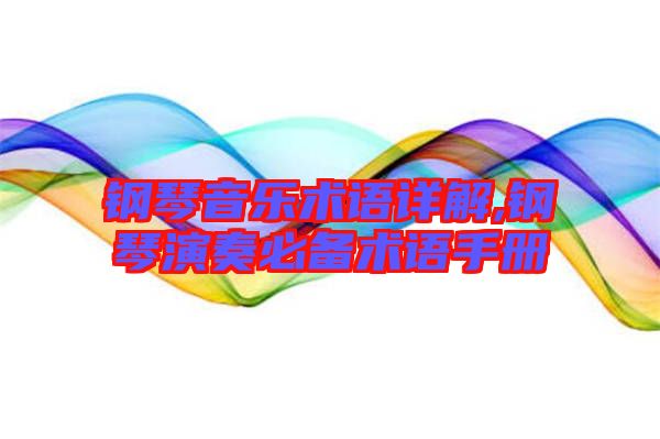 鋼琴音樂術(shù)語詳解,鋼琴演奏必備術(shù)語手冊