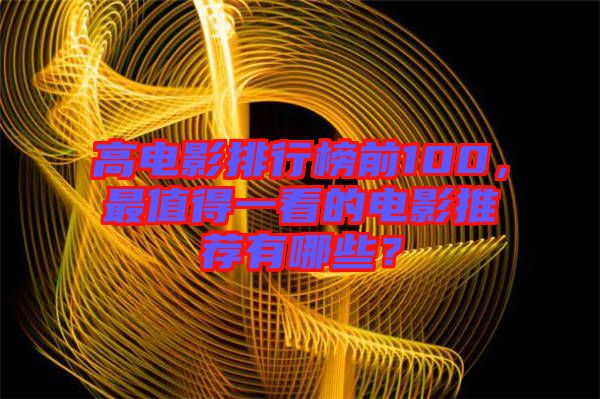 高電影排行榜前100，最值得一看的電影推薦有哪些？