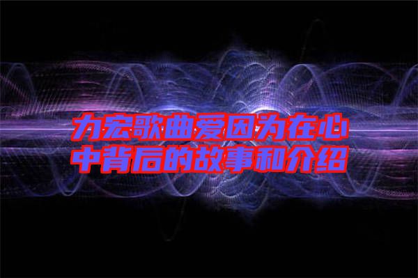 力宏歌曲愛因?yàn)樵谛闹斜澈蟮墓适潞徒榻B