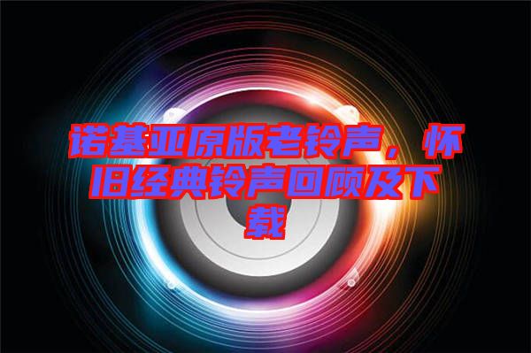 諾基亞原版老鈴聲，懷舊經(jīng)典鈴聲回顧及下載