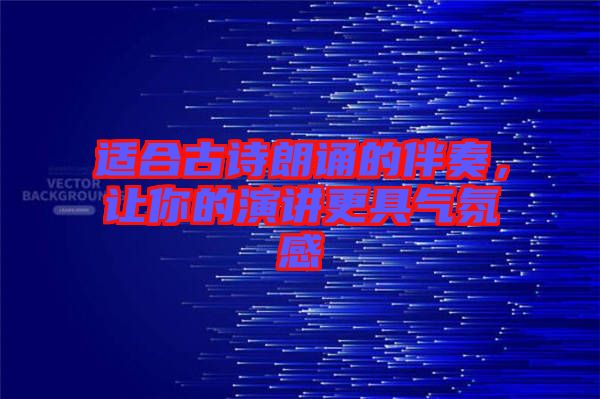 適合古詩朗誦的伴奏，讓你的演講更具氣氛感
