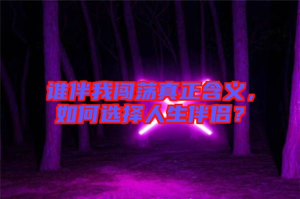 誰伴我闖蕩真正含義，如何選擇人生伴侶？