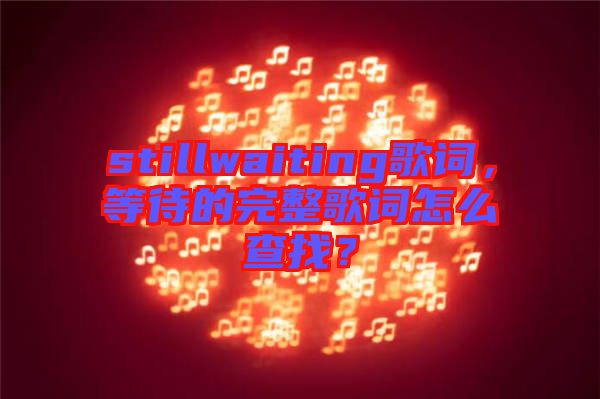 stillwaiting歌詞，等待的完整歌詞怎么查找？