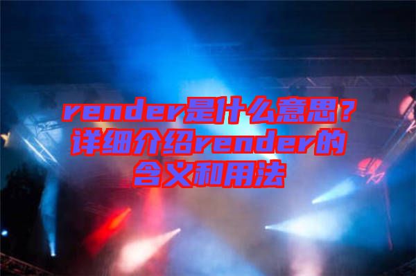 render是什么意思？詳細(xì)介紹render的含義和用法