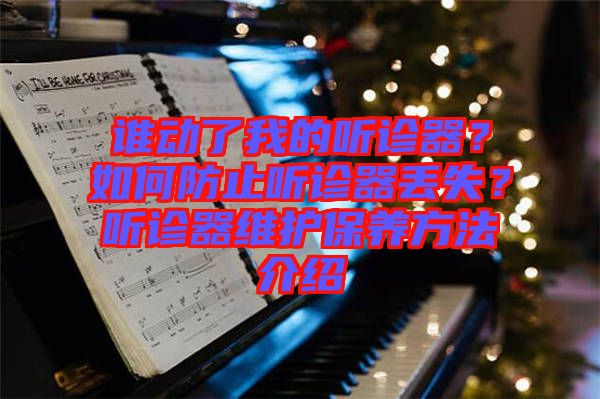 誰動(dòng)了我的聽診器？如何防止聽診器丟失？聽診器維護(hù)保養(yǎng)方法介紹