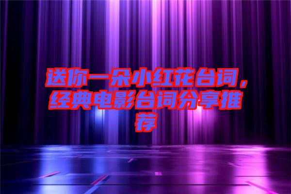 送你一朵小紅花臺詞，經(jīng)典電影臺詞分享推薦