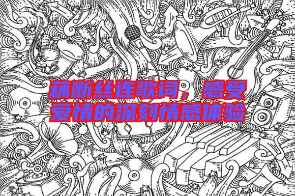 藕斷絲連歌詞，感受愛(ài)情的深刻情感體驗(yàn)