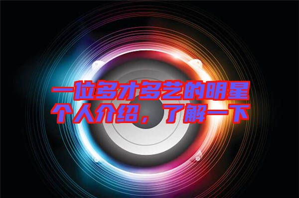 一位多才多藝的明星個人介紹，了解一下