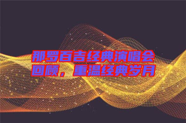 那羅百吉經(jīng)典演唱會(huì)回顧，重溫經(jīng)典歲月