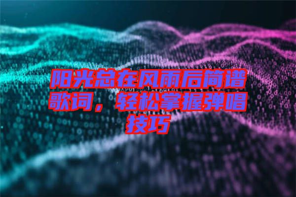 陽(yáng)光總在風(fēng)雨后簡(jiǎn)譜歌詞，輕松掌握彈唱技巧