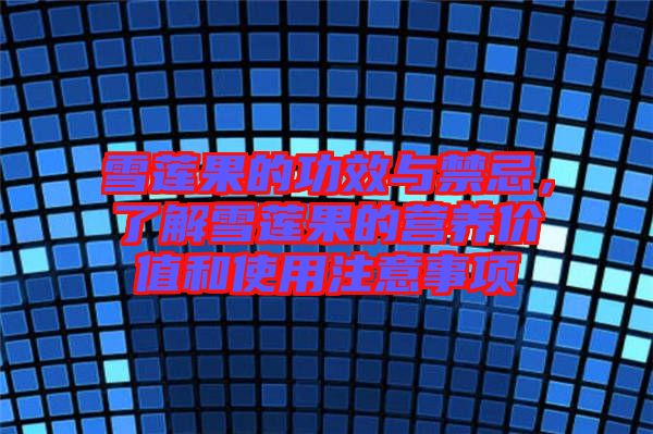 雪蓮果的功效與禁忌，了解雪蓮果的營養(yǎng)價值和使用注意事項(xiàng)